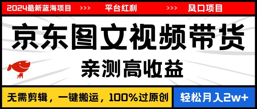 （11147期）2024最新蓝海项目，逛逛京东图文视频带货，无需剪辑，月入20000+-旺仔资源库