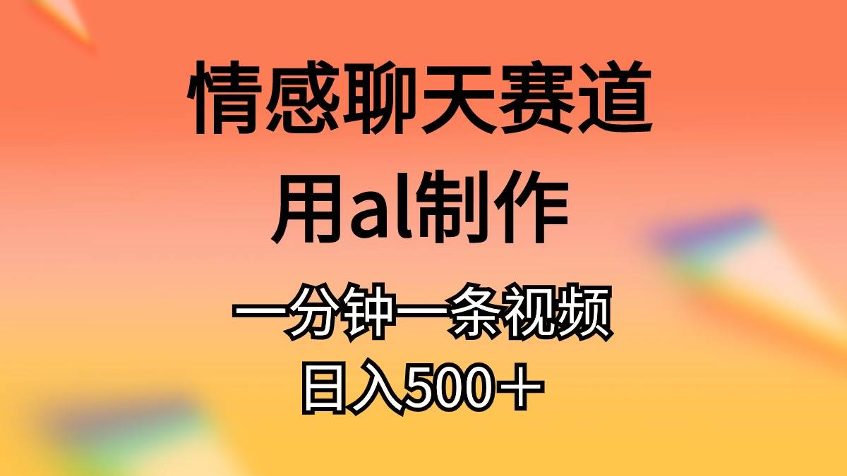 （11145期）情感聊天赛道用al制作一分钟一条原创视频日入500＋-旺仔资源库