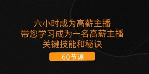 六小时成为高薪主播：带您学习成为一名高薪主播的关键技能和秘诀（62节）-旺仔资源库