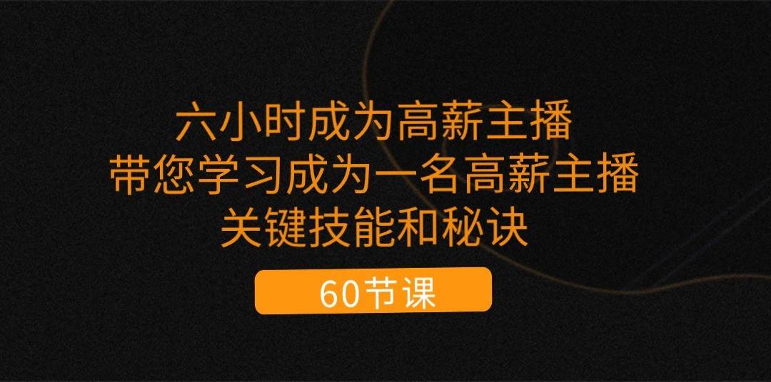 六小时成为高薪主播：带您学习成为一名高薪主播的关键技能和秘诀（62节）-旺仔资源库