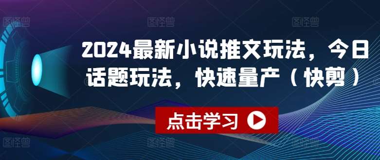 2024最新小说推文玩法，今日话题玩法，快速量产(快剪)-旺仔资源库