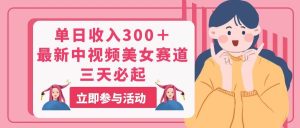 （11156期）单日收入300＋！最新中视频美女赛道，三天必起-旺仔资源库