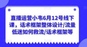 直播运营小韦6月12号线下课,话术框架整体设计/流量低迷如何救流/话术框架等-旺仔资源库