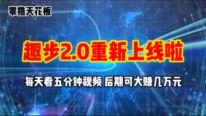 （11161期）零撸项目，趣步2.0上线啦，必做项目，零撸一两万，早入场早吃肉-旺仔资源库