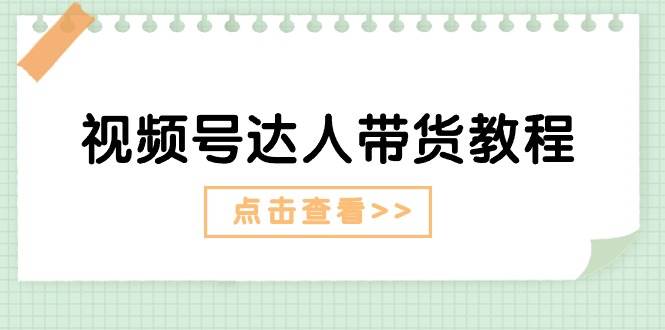 （11162期）视频号达人带货教程：达人剧情打法（长期）+达人带货广告（短期）-旺仔资源库