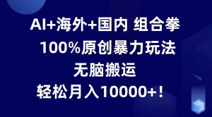 AI+海外+国内组合拳，100%原创暴力玩法，无脑搬运，轻松月入10000+！-旺仔资源库
