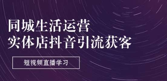 同城生活运营-实体店抖音引流获客：短视频直播学习(9节课)-旺仔资源库