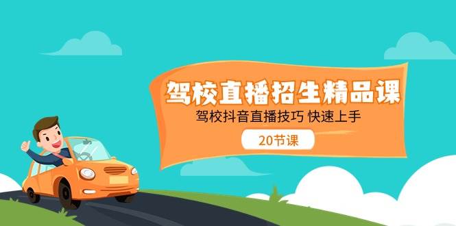 驾校直播招生精品课，驾校抖音直播技巧快速上手（20节课）-旺仔资源库