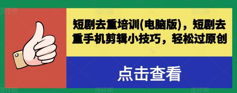 短剧去重培训(电脑版)，短剧去重手机剪辑小技巧，轻松过原创-旺仔资源库