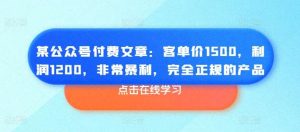 某公众号付费文章：客单价1500，利润1200，非常暴利，完全正规的产品-旺仔资源库