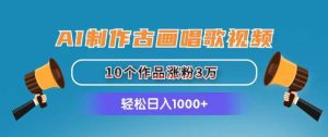 （11172期）AI制作古画唱歌视频，10个作品涨粉3万，日入1000+-旺仔资源库