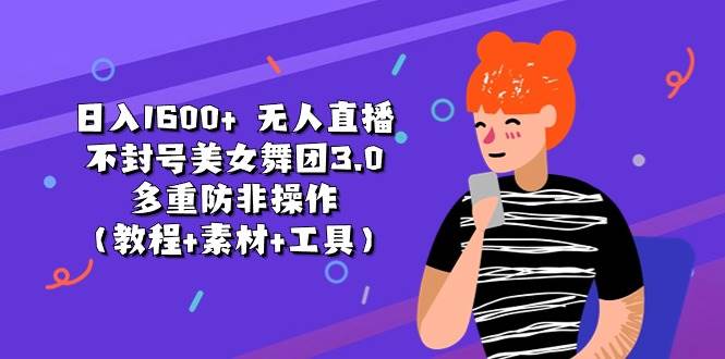 （11169期）日入1600+ 无人直播不封号美女舞团3.0 多重防非操作（教程+素材+工具）-旺仔资源库