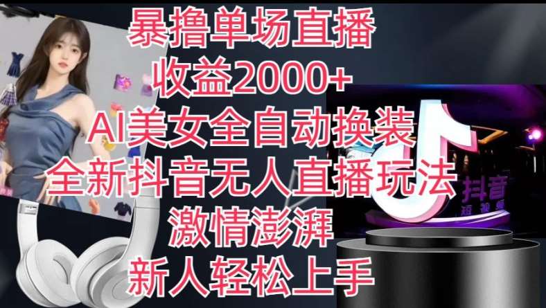 全新抖音无人直播玩法，AI美女全自动换装，激情澎湃，新人轻松上手，暴撸单场直播2k+【揭秘】-旺仔资源库