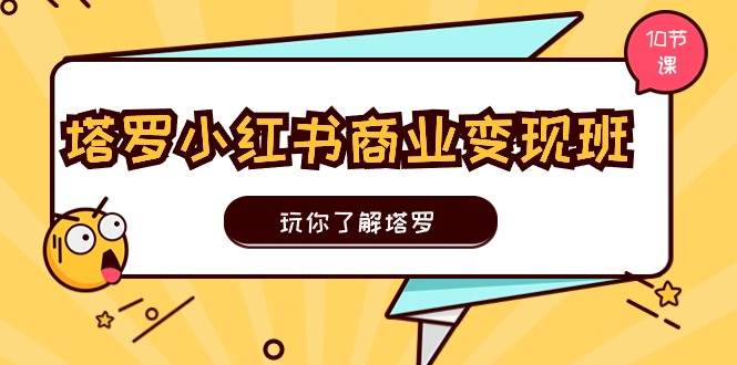 （11184期）塔罗小红书商业变现实操班，玩你了解塔罗，玩转小红书塔罗变现（10节课）-旺仔资源库