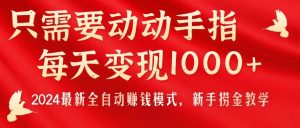 （11187期）只需要动动手指，每天变现1000+，2024最新全自动赚钱模式，新手捞金教学！-旺仔资源库