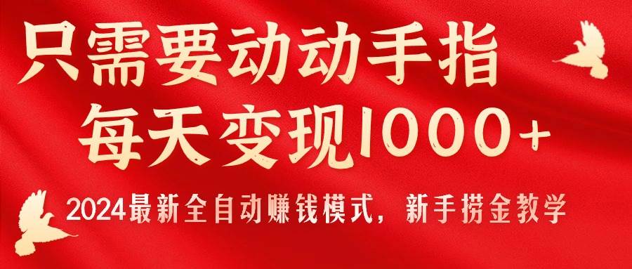 （11187期）只需要动动手指，每天变现1000+，2024最新全自动赚钱模式，新手捞金教学！-旺仔资源库