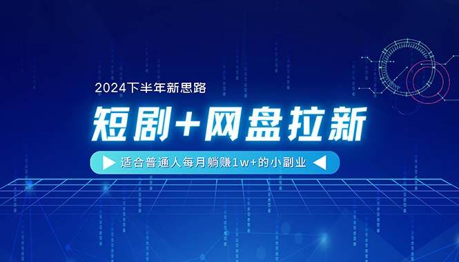 （11194期）【2024下半年新思路】短剧+网盘拉新，适合普通人每月躺赚1w+的小副业-旺仔资源库