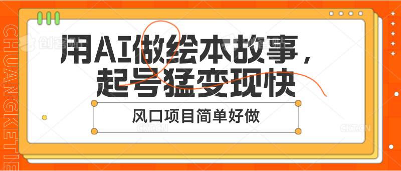 用AI做绘本故事，起号猛变现快，风口项目简单好做-旺仔资源库