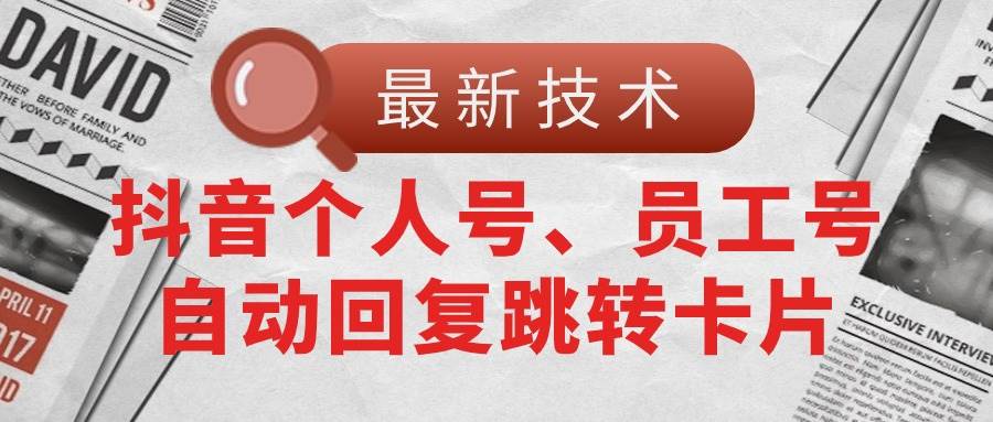 （11202期）【最新技术】抖音个人号、员工号自动回复跳转卡片-旺仔资源库