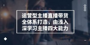 运营型主播直播带货全体系打造，由浅入深学习主播四大能力（9节）-旺仔资源库