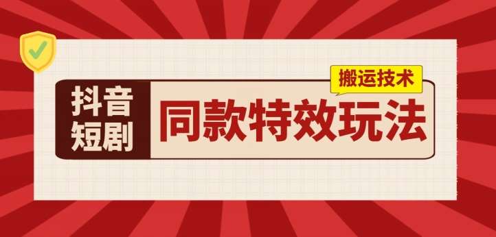 抖音短剧同款特效搬运技术，实测一天千元收益-旺仔资源库