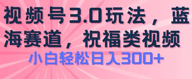 2024视频号蓝海项目，祝福类玩法3.0，操作简单易上手，日入300+【揭秘】-旺仔资源库