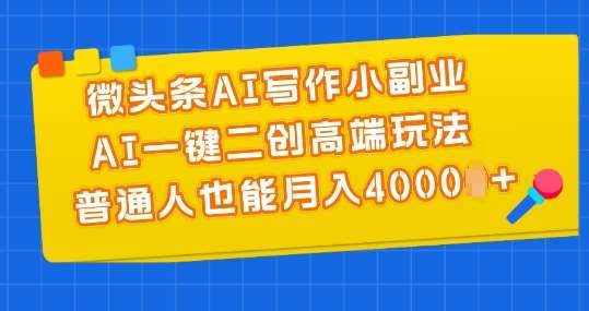 微头条AI写作小副业，AI一键二创高端玩法 普通人也能月入4000+【揭秘】-旺仔资源库