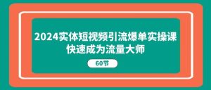 （11223期）2024实体短视频引流爆单实操课，快速成为流量大师（60节）-旺仔资源库