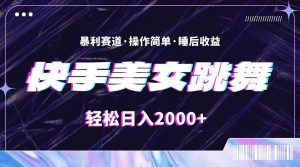 （11217期）最新快手美女跳舞直播，拉爆流量不违规，轻轻松松日入2000+-旺仔资源库