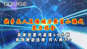 （11225期）全新6.0快手无人直播，磁力聚星小游戏暴力项目，简单设置，直播48小时…-旺仔资源库