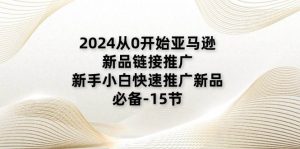 （11224期）2024从0开始亚马逊新品链接推广，新手小白快速推广新品的必备-15节-旺仔资源库