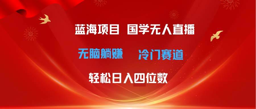 （11232期）超级蓝海项目 国学无人直播日入四位数 无脑躺赚冷门赛道 最新玩法-旺仔资源库