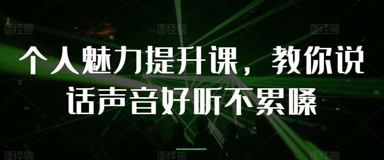个人魅力提升课，教你说话声音好听不累嗓-旺仔资源库