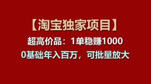 【淘宝独家项目】超高价品：1单稳赚1000多，0基础年入百万，可批量放大-旺仔资源库