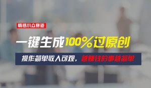 情感小众赛道，一键生成100%过原创，操作简单收入可观，越赚钱的事越简单-旺仔资源库