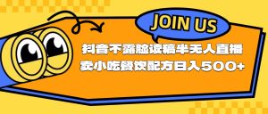 （11241期）不露脸读稿半无人直播卖小吃餐饮配方，日入500+-旺仔资源库