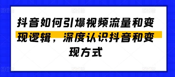 抖音如何引爆视频流量和变现逻辑，深度认识抖音和变现方式-旺仔资源库