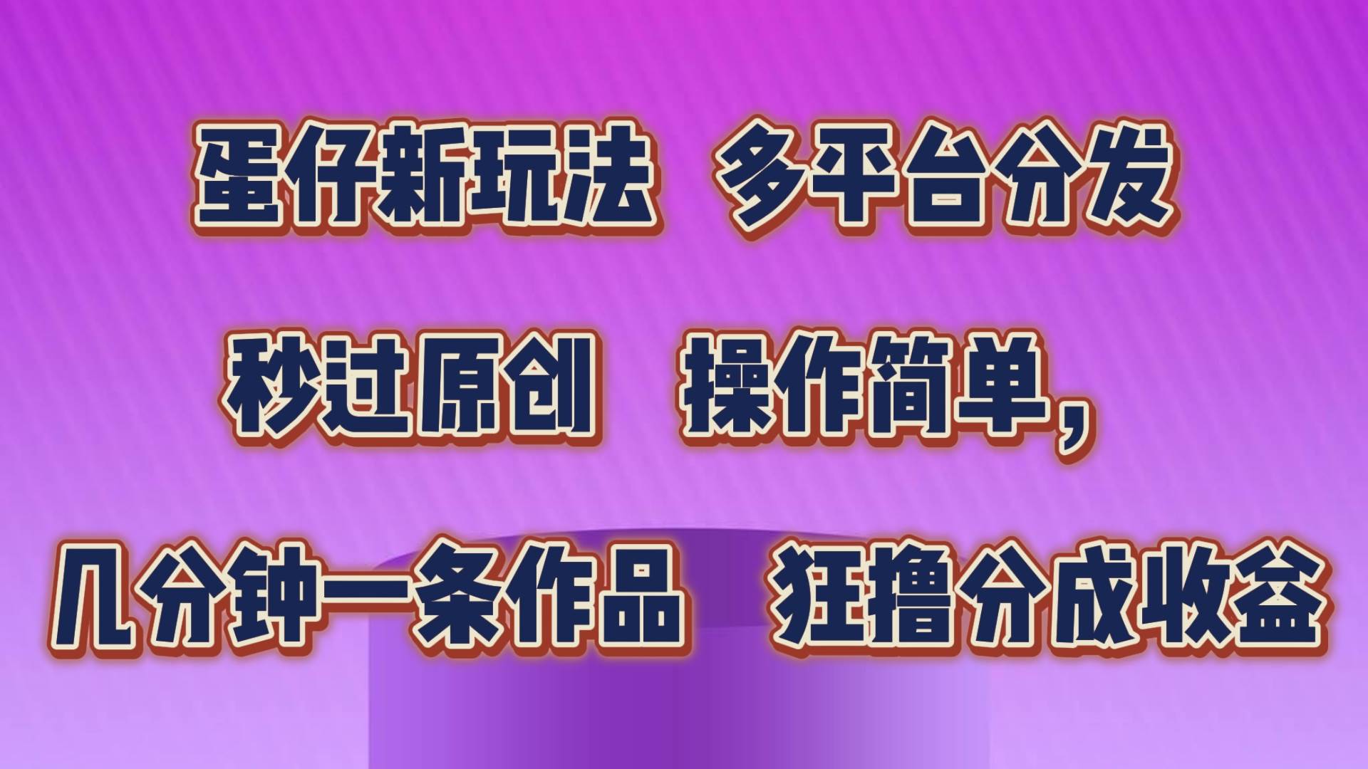 蛋仔新玩法，多平台分发，秒过原创，操作简单，几分钟一条作品，狂撸分成收益-旺仔资源库