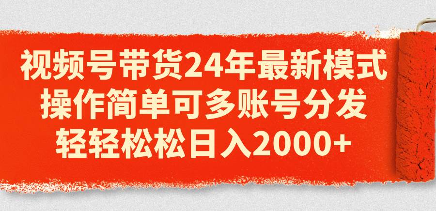 （11281期）视频号带货24年最新模式，操作简单可多账号分发，轻轻松松日入2000+-旺仔资源库