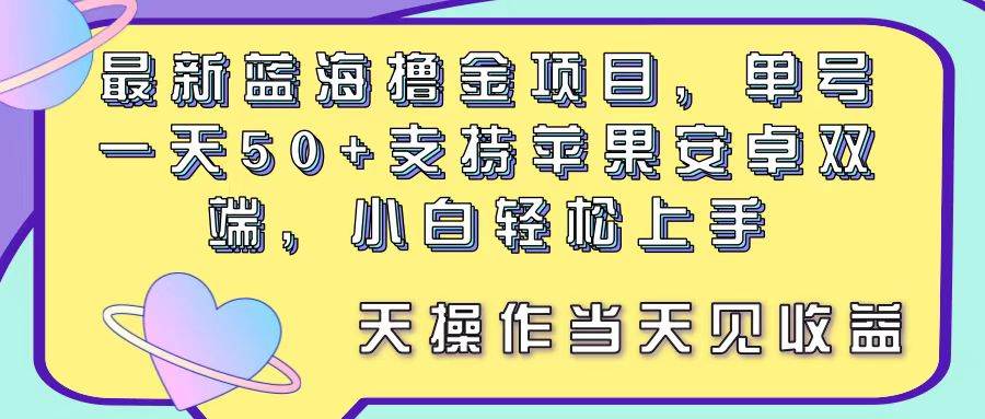（11287期）最新蓝海撸金项目，单号一天50+， 支持苹果安卓双端，小白轻松上手 当…-旺仔资源库