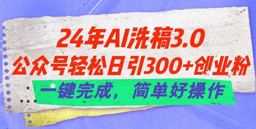 （11289期）24年Ai洗稿3.0，公众号轻松日引300+创业粉，一键完成，简单好操作-旺仔资源库