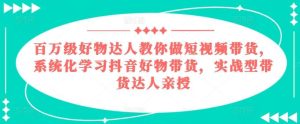 百万级好物达人教你做短视频带货，系统化学习抖音好物带货，实战型带货达人亲授-旺仔资源库