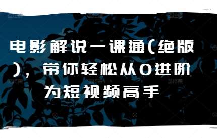 电影解说一课通(绝版)，带你轻松从0进阶为短视频高手-旺仔资源库