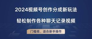 2024视频号创作分成新玩法，轻松制作各种聊天记录视频，门槛低，适合新手操作-旺仔资源库