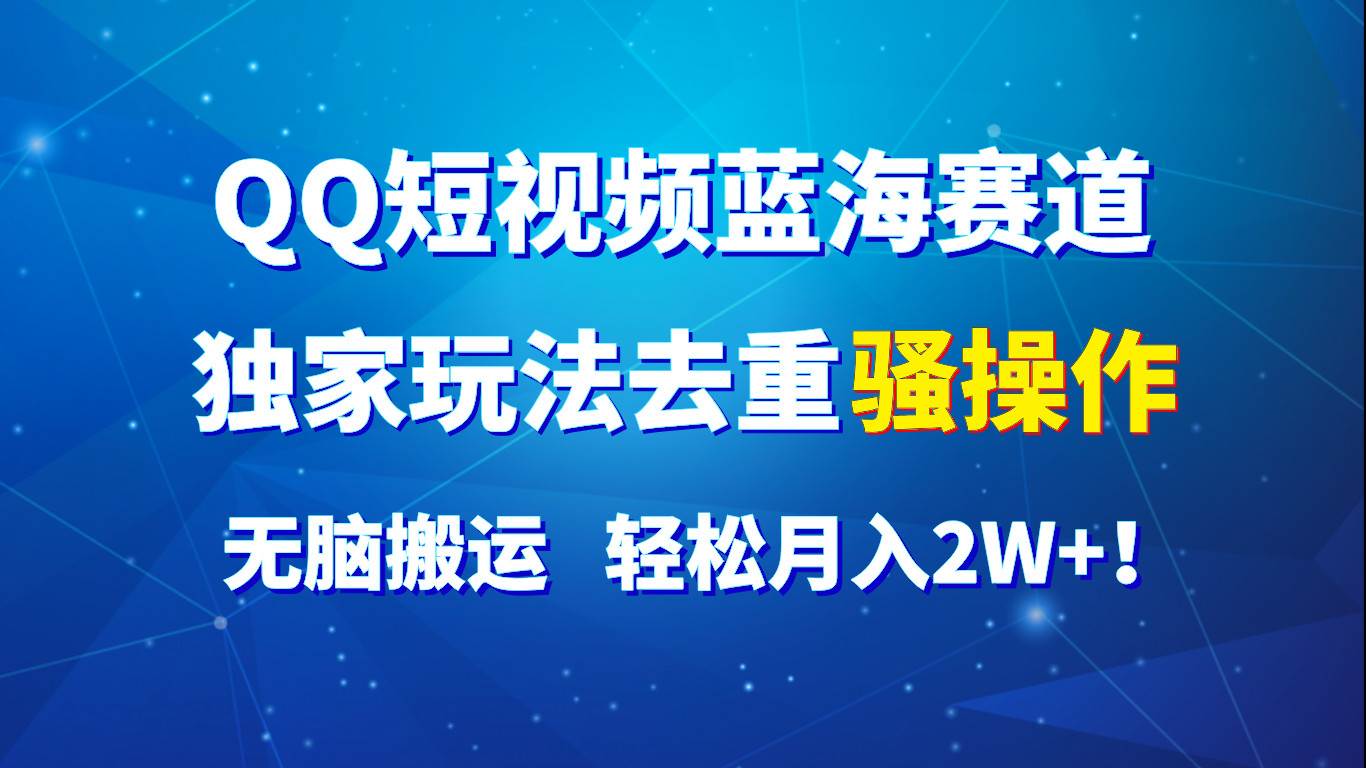 QQ短视频蓝海赛道，独家玩法去重骚操作，无脑搬运，轻松月入2W+！-旺仔资源库