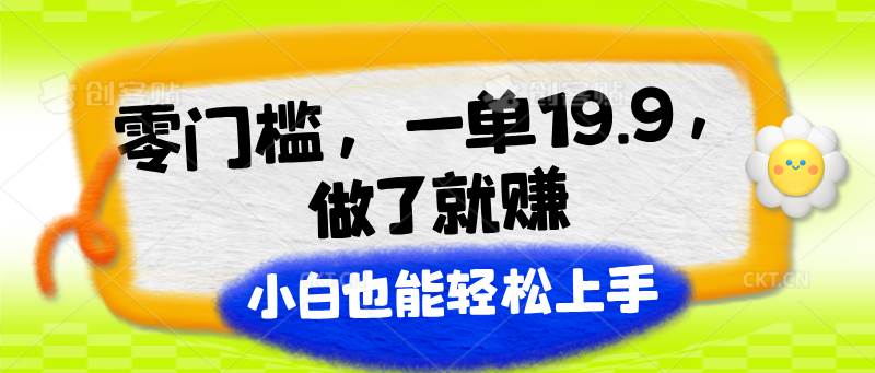 零门槛，一单19.9，做了就赚，小白也能轻松上手-旺仔资源库