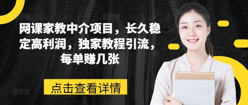 网课家教中介项目，长久稳定高利润，独家教程引流，每单赚几张-旺仔资源库