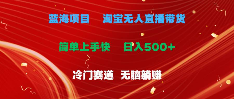 （11297期）蓝海项目  淘宝无人直播冷门赛道  日赚500+无脑躺赚  小白有手就行-旺仔资源库