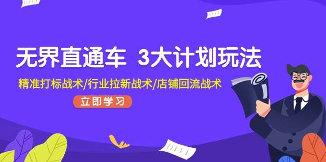 （11304期）无界直通车 3大计划玩法，精准打标战术/行业拉新战术/店铺回流战术-旺仔资源库