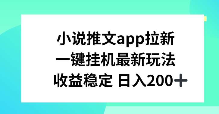 小说推文APP拉新，一键挂JI新玩法，收益稳定日入200+【揭秘】-旺仔资源库